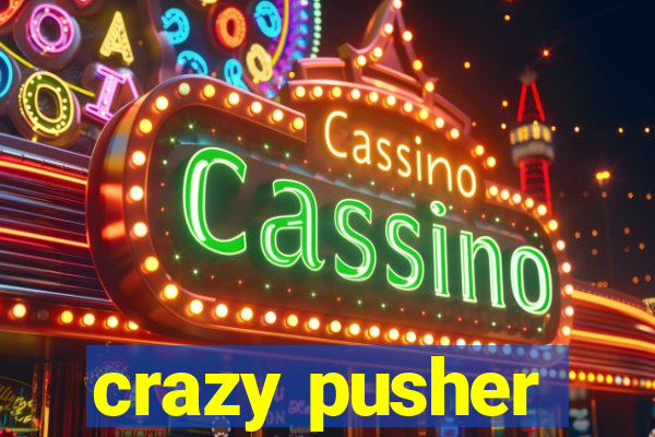 crazy pusher