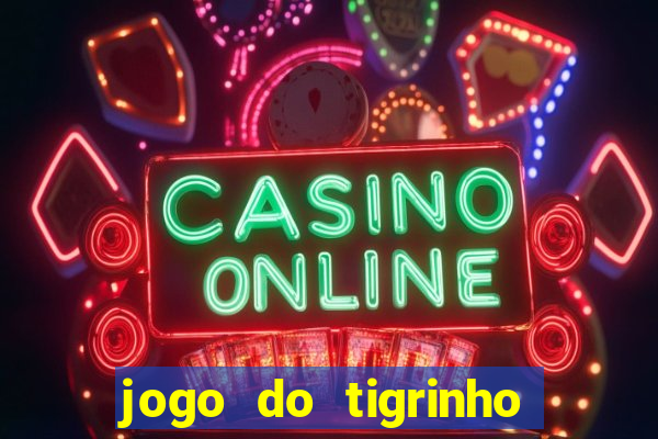 jogo do tigrinho ganhar dinheiro de verdade