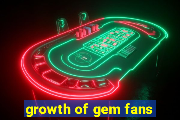 growth of gem fans