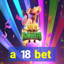 a 18 bet