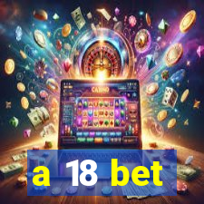 a 18 bet