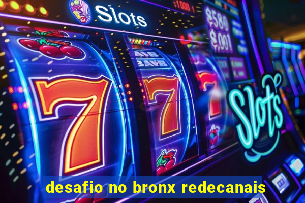 desafio no bronx redecanais