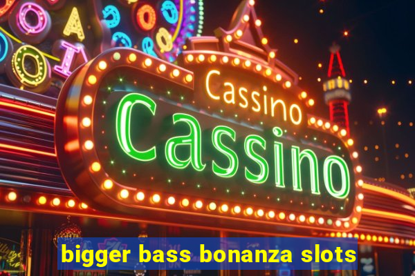 bigger bass bonanza slots