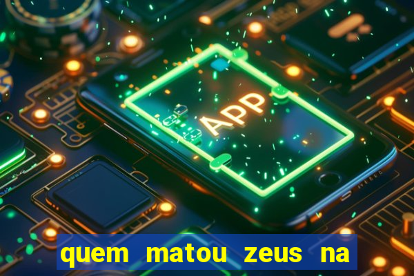 quem matou zeus na mitologia grega