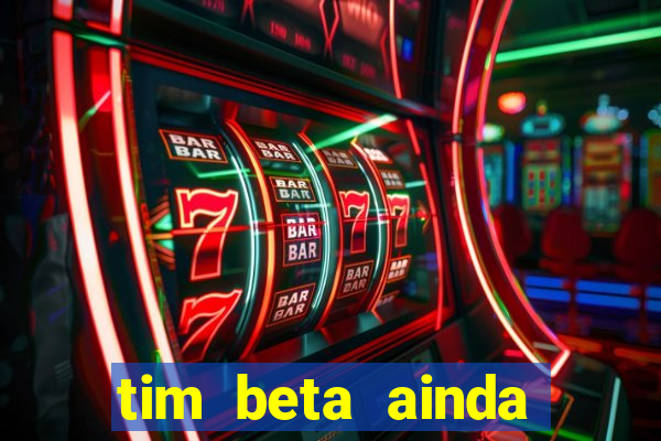 tim beta ainda vale a pena