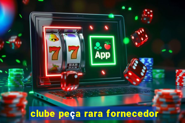 clube peça rara fornecedor