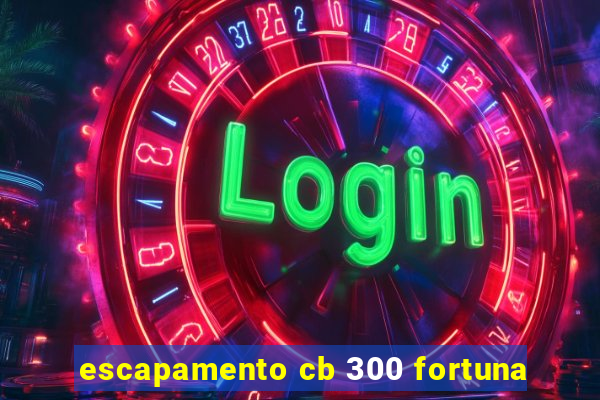 escapamento cb 300 fortuna