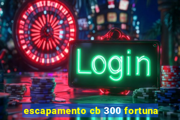 escapamento cb 300 fortuna