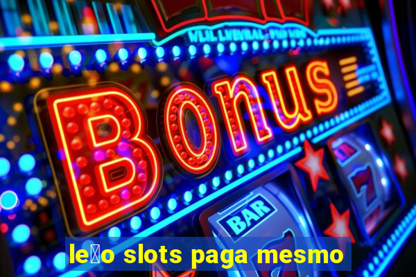 le茫o slots paga mesmo