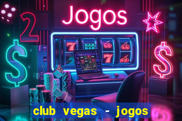 club vegas - jogos de cassino