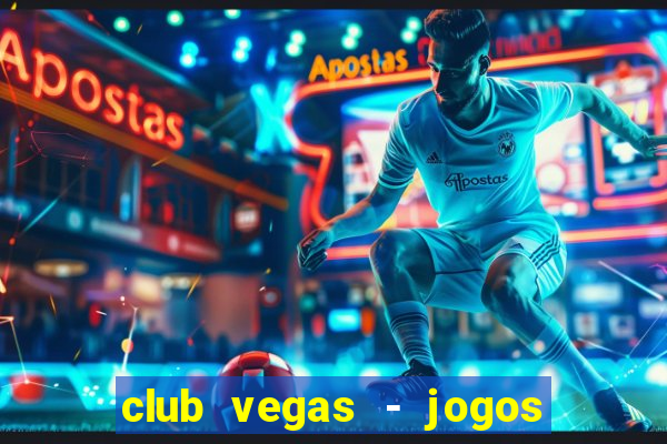 club vegas - jogos de cassino