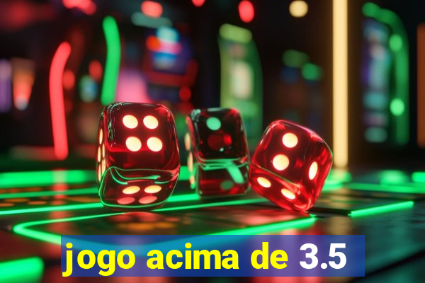 jogo acima de 3.5