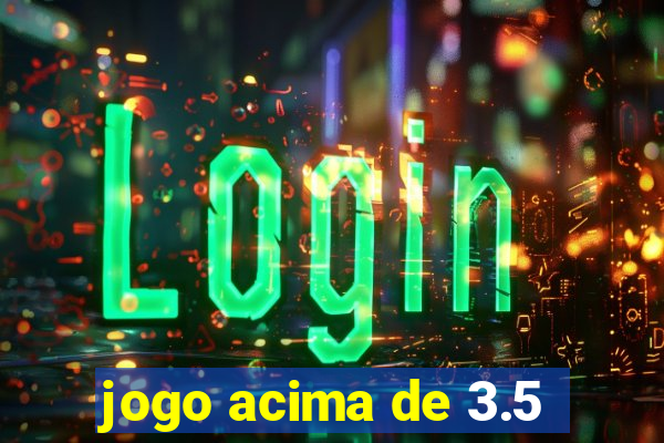 jogo acima de 3.5