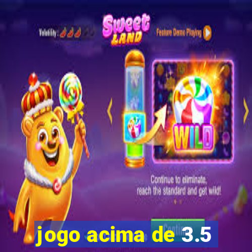 jogo acima de 3.5