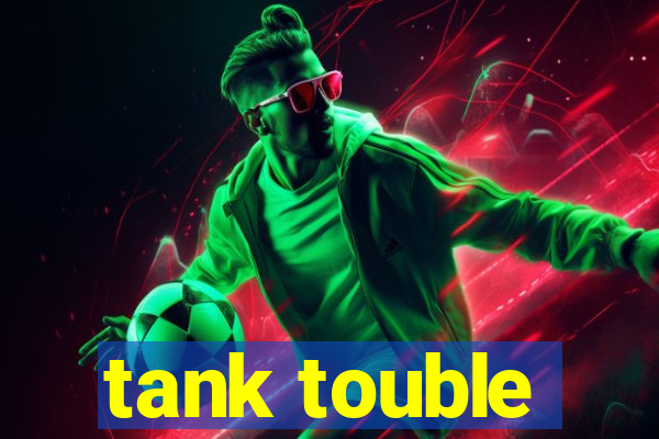 tank touble