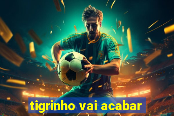 tigrinho vai acabar