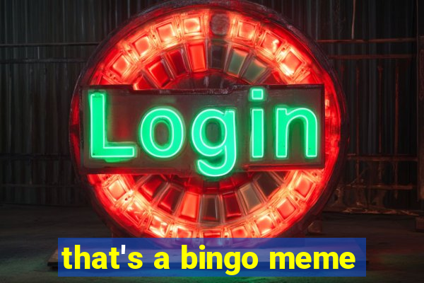 that's a bingo meme