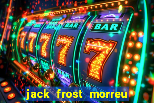 jack frost morreu com quantos anos