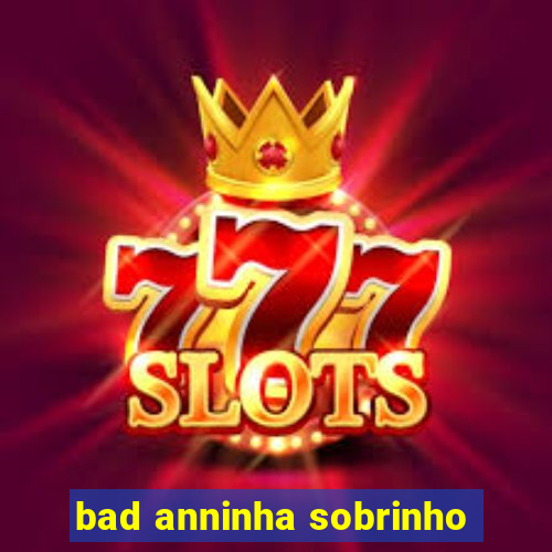 bad anninha sobrinho