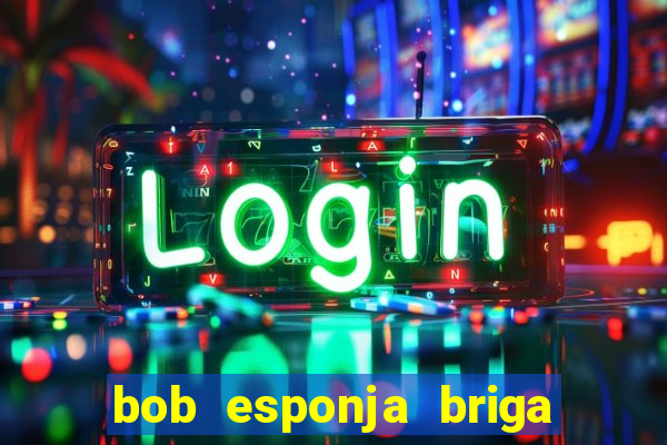 bob esponja briga nos corais