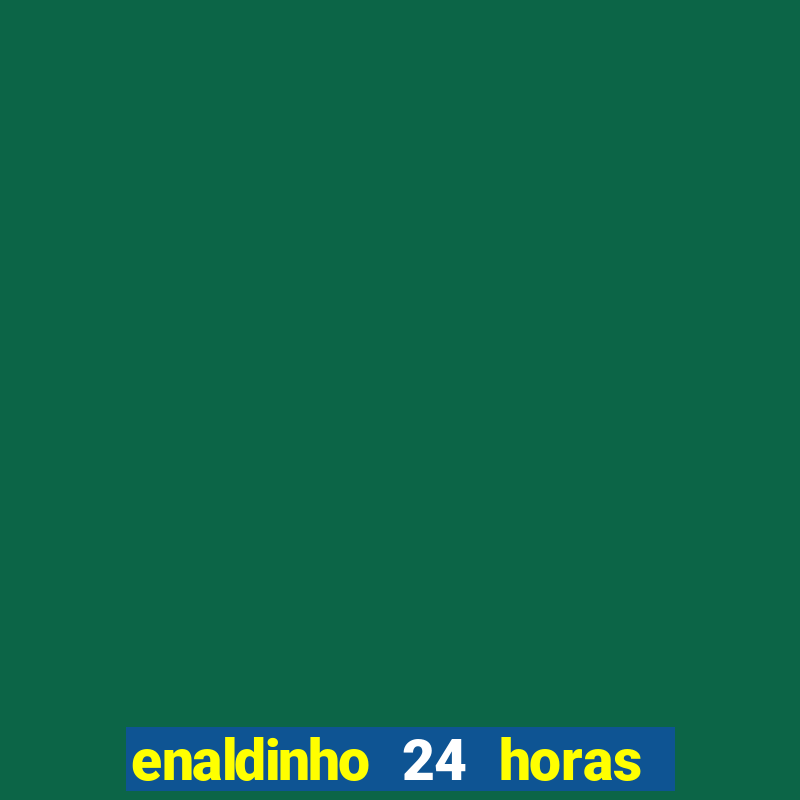 enaldinho 24 horas sem energia