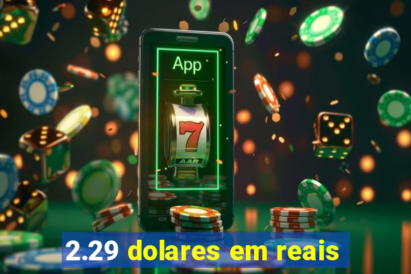 2.29 dolares em reais