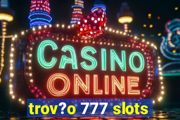 trov?o 777 slots