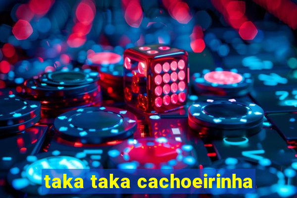 taka taka cachoeirinha