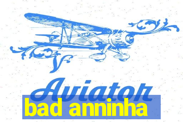 bad anninha