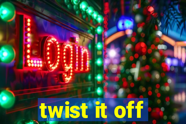 twist it off