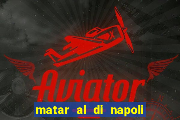 matar al di napoli ou nao