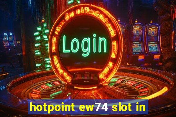 hotpoint ew74 slot in