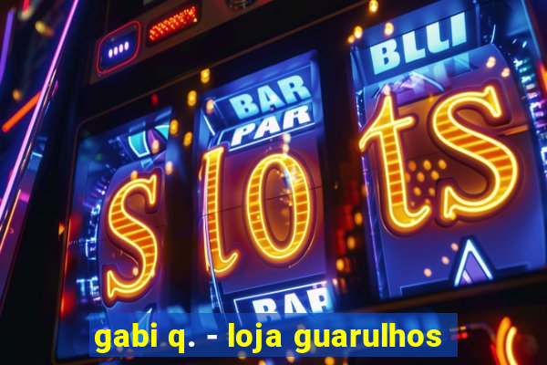 gabi q. - loja guarulhos