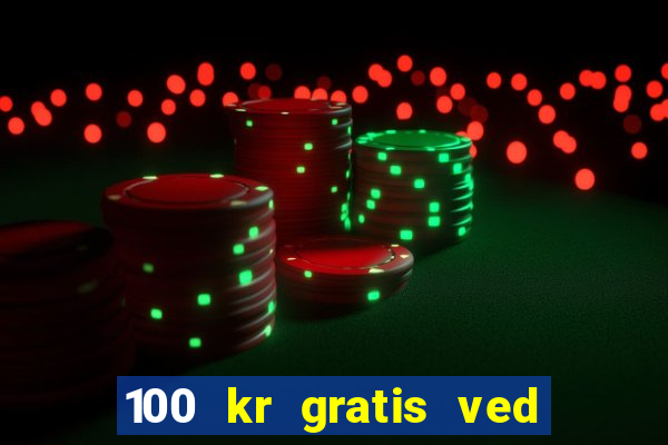 100 kr gratis ved registrering casino