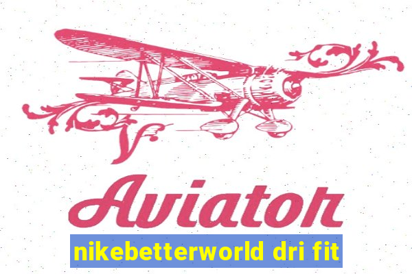 nikebetterworld dri fit