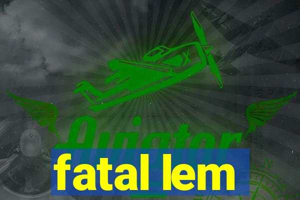 fatal lem