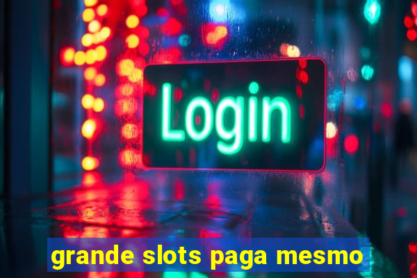 grande slots paga mesmo