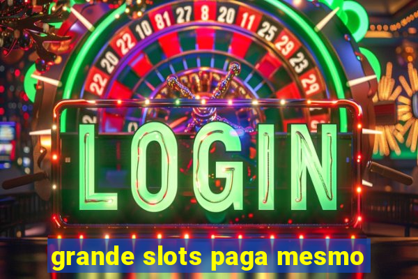 grande slots paga mesmo