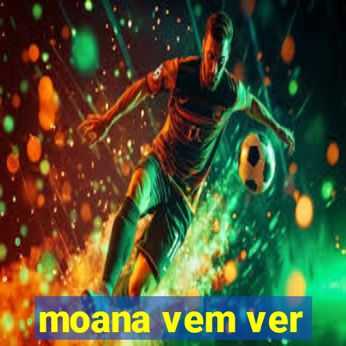 moana vem ver