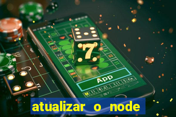 atualizar o node no windows