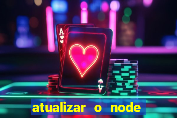 atualizar o node no windows