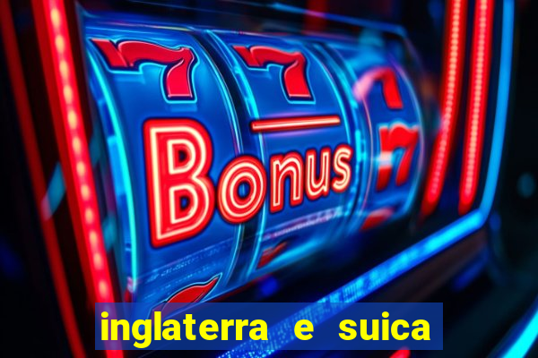 inglaterra e suica ao vivo