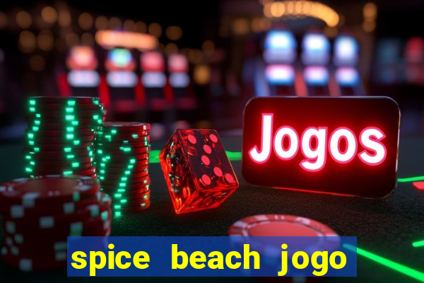 spice beach jogo de ganhar dinheiro