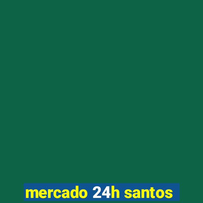 mercado 24h santos