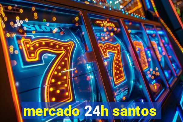 mercado 24h santos