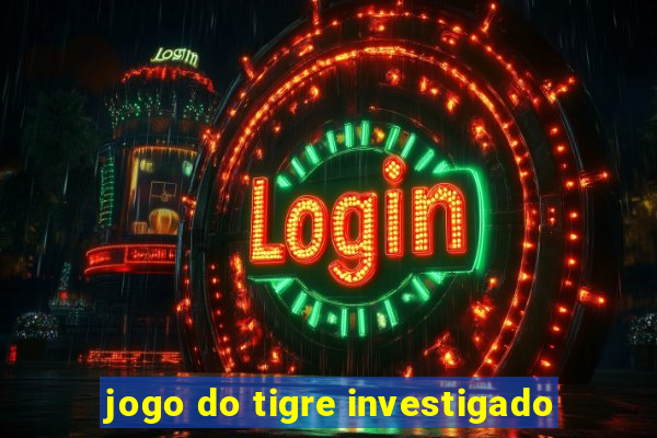 jogo do tigre investigado