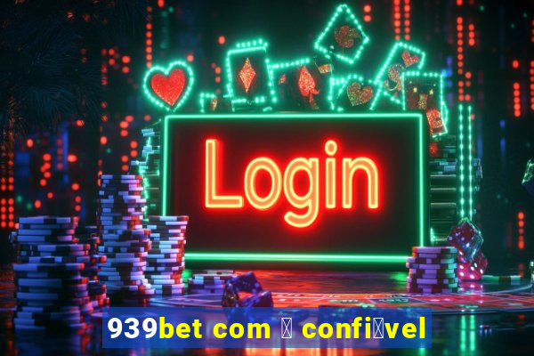 939bet com 茅 confi谩vel