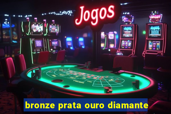 bronze prata ouro diamante