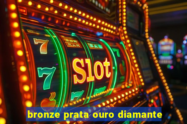 bronze prata ouro diamante