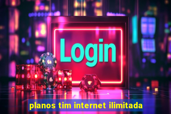 planos tim internet ilimitada